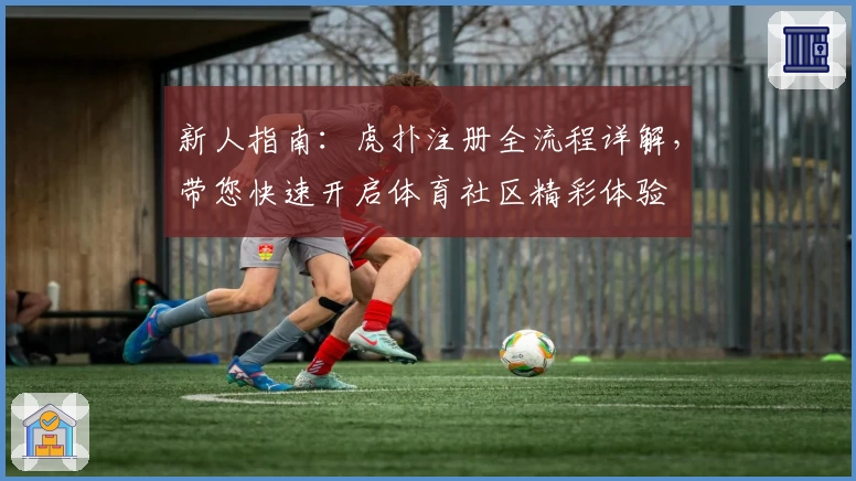 新人指南：虎扑注册全流程详解，带您快速开启体育社区精彩体验