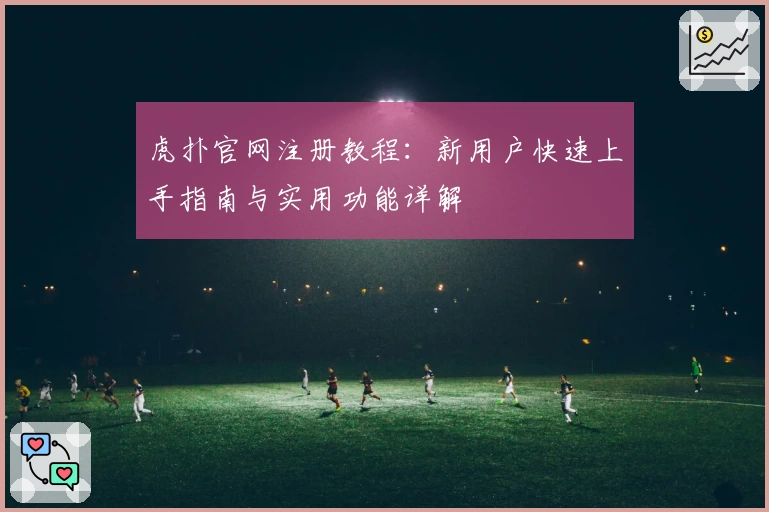 虎扑官网注册教程：新用户快速上手指南与实用功能详解