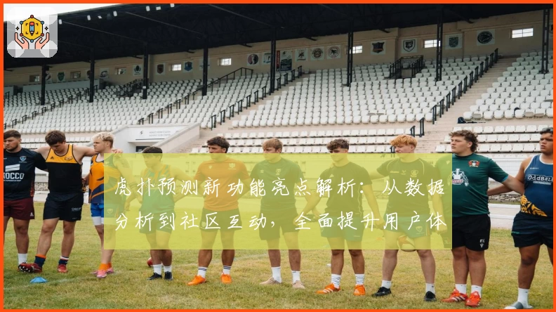 虎扑预测新功能亮点解析：从数据分析到社区互动，全面提升用户体验