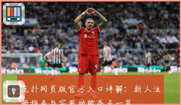 虎扑网页版官方入口详解：新人注册指南与实用功能亮点一览