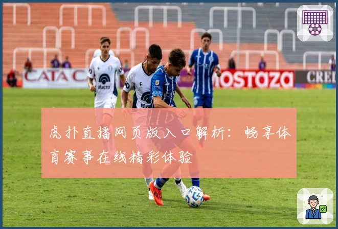 虎扑直播网页版入口解析：畅享体育赛事在线精彩体验