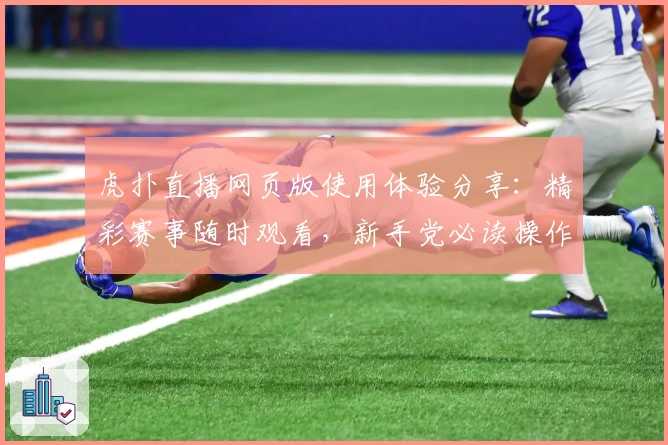 虎扑直播网页版使用体验分享：精彩赛事随时观看，新手党必读操作指南