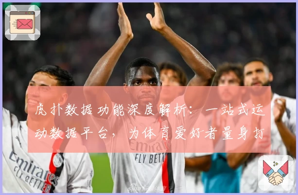 虎扑数据功能深度解析：一站式运动数据平台，为体育爱好者量身打造