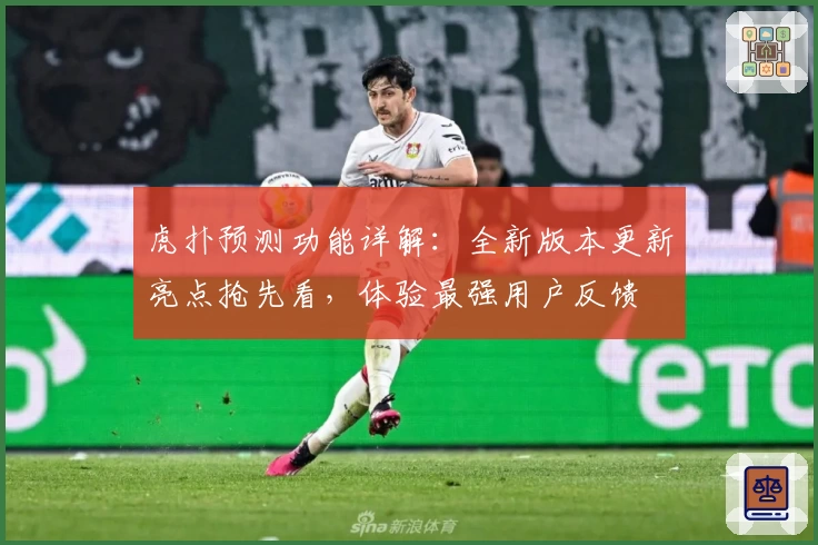 虎扑预测功能详解：全新版本更新亮点抢先看，体验最强用户反馈