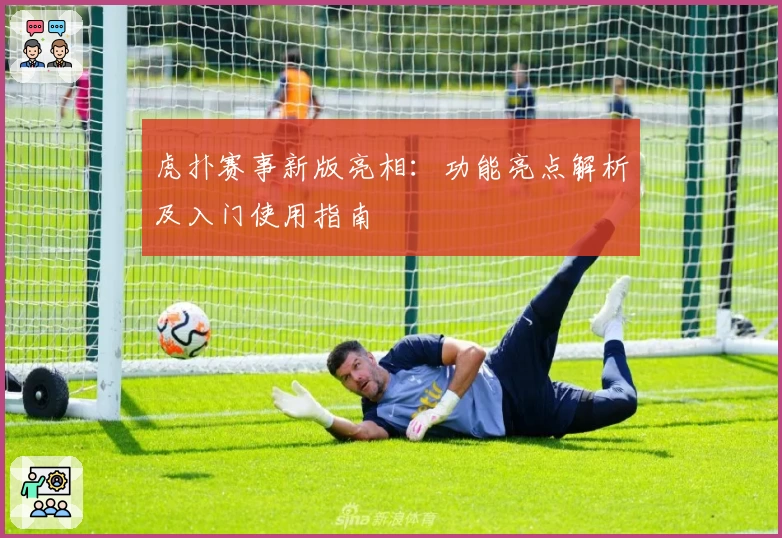 虎扑赛事新版亮相:功能亮点解析及入门使用指南