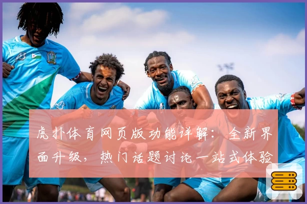虎扑体育网页版功能详解：全新界面升级，热门话题讨论一站式体验