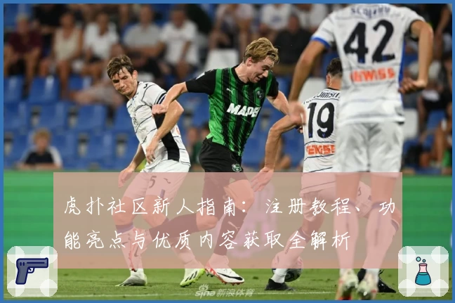 虎扑社区新人指南：注册教程、功能亮点与优质内容获取全解析