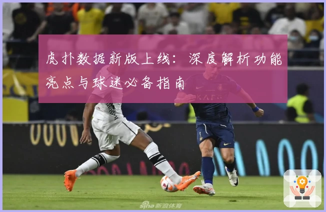 虎扑数据新版上线：深度解析功能亮点与球迷必备指南