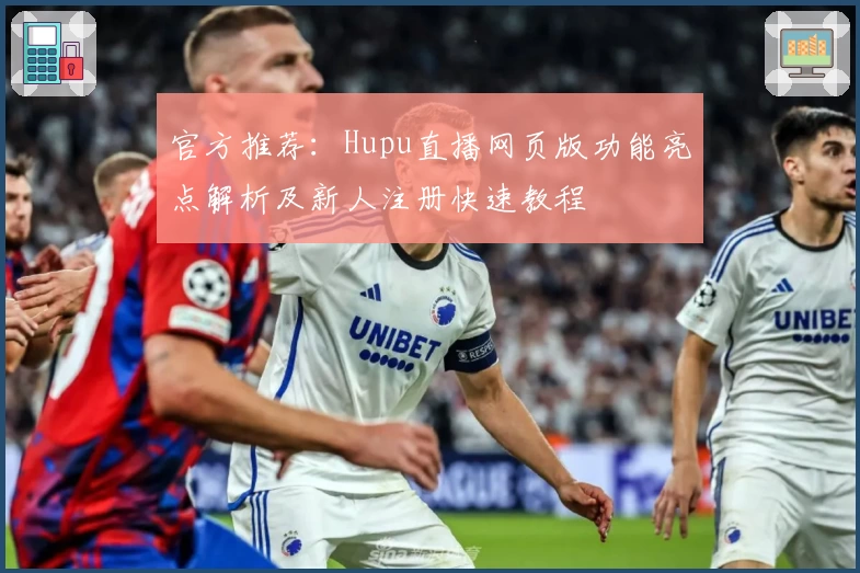 官方推荐：Hupu直播网页版功能亮点解析及新人注册快速教程