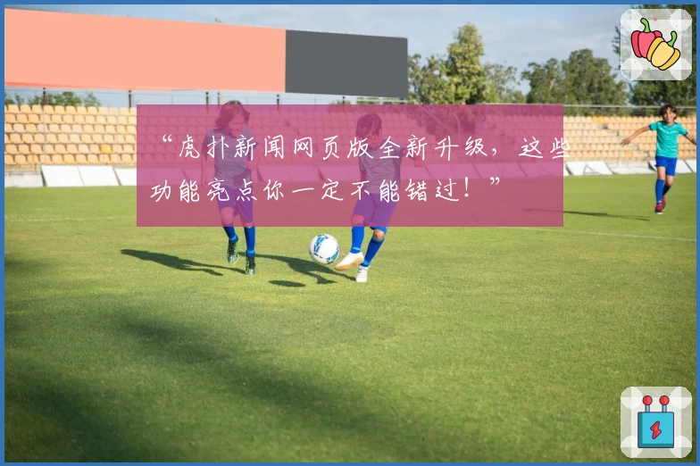 “虎扑新闻网页版全新升级，这些功能亮点你一定不能错过！”