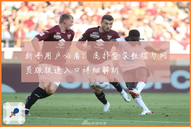 新手用户必看:虎扑登录教程与网页版极速入口详细解析