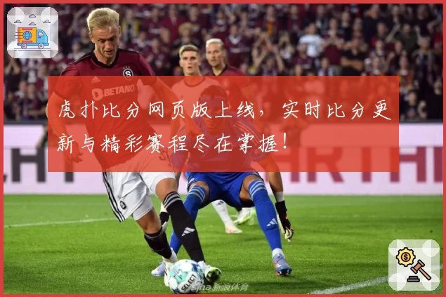 虎扑比分网页版上线，实时比分更新与精彩赛程尽在掌握！
