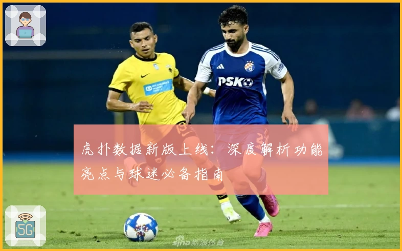 虎扑数据新版上线：深度解析功能亮点与球迷必备指南