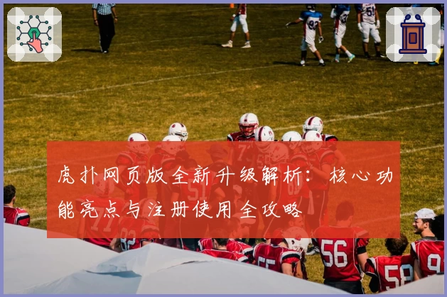 虎扑网页版全新升级解析：核心功能亮点与注册使用全攻略