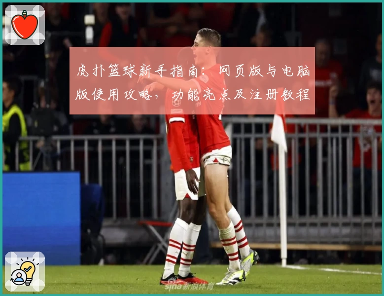 虎扑篮球新手指南：网页版与电脑版使用攻略，功能亮点及注册教程全解析