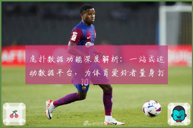 虎扑数据功能深度解析：一站式运动数据平台，为体育爱好者量身打造