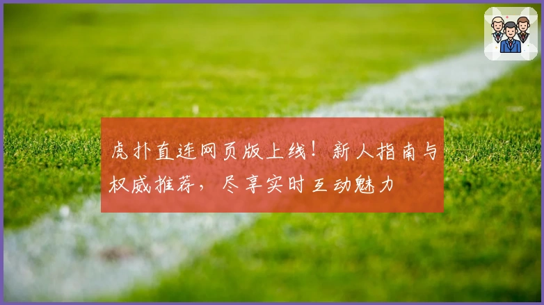 虎扑直连网页版上线！新人指南与权威推荐，尽享实时互动魅力