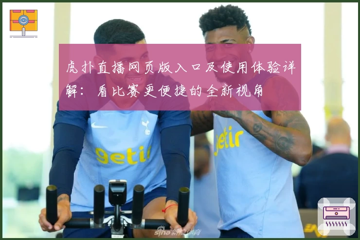 虎扑直播网页版入口及使用体验详解：看比赛更便捷的全新视角
