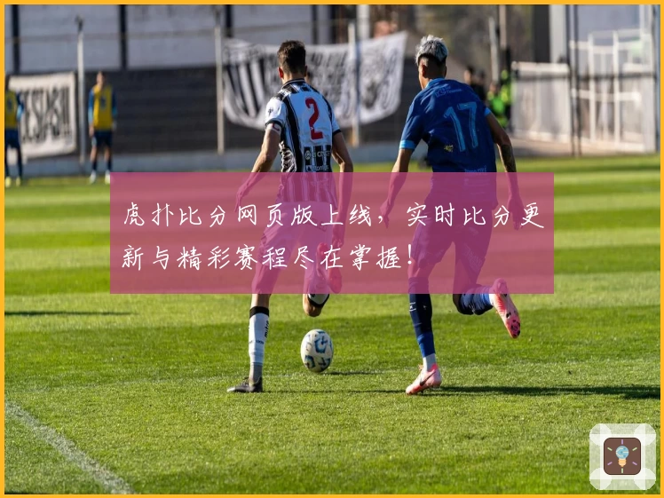 虎扑比分网页版上线，实时比分更新与精彩赛程尽在掌握！